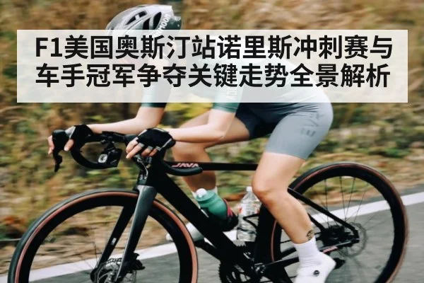 F1美国奥斯汀站诺里斯冲刺赛与车手冠军争夺关键走势全景解析 - letou