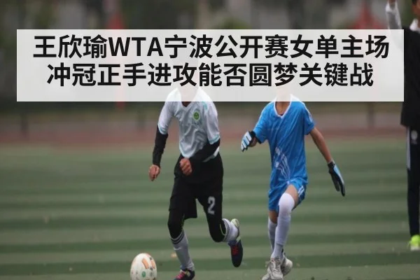王欣瑜WTA宁波公开赛女单主场冲冠正手进攻能否圆梦关键战 - letou