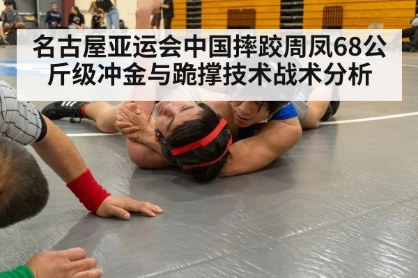 名古屋亚运会中国摔跤周凤68公斤级冲金与跪撑技术战术分析 - letou