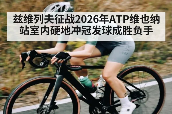兹维列夫征战2026年ATP维也纳站室内硬地冲冠发球成胜负手 - letou
